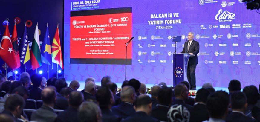 Ticaret Bakanı Bolat, Edirne’deki Balkan İş ve Yatırım Forumu'nda Türkiye'nin Yatırım İklimini Anlattı