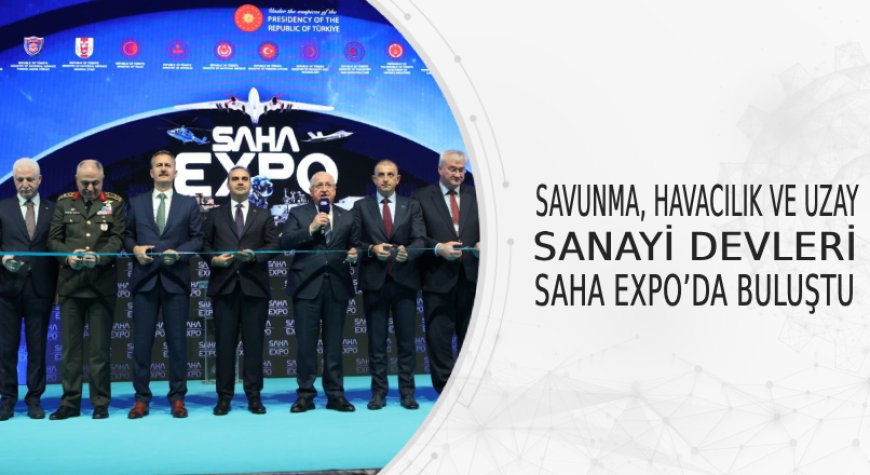 SAVUNMA, HAVACILIK VE UZAY SANAYİ DEVLERİ SAHA EXPO’DA BULUŞTU