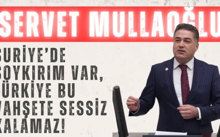 CHP’li Servet Mullaoğlu: ‘Suriye’de soykırım var, Türkiye bu vahşete sessiz kalamaz!’