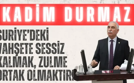 CHP’li Kadim Durmaz: ‘Suriye’deki vahşete sessiz kalmak, zulme ortak olmaktır!’