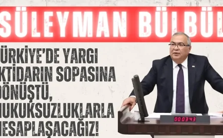 CHP’li Süleyman Bülbül: ‘Türkiye’de yargı iktidarın sopasına dönüştü, hukuksuzluklarla hesaplaşacağız!’