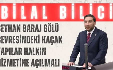 CHP’li Bilal Bilici: ‘Seyhan Baraj Gölü çevresindeki kaçak yapılar halkın hizmetine açılmalı’