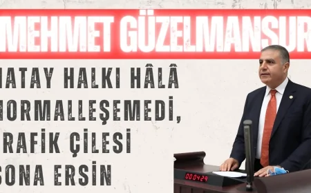 CHP’li Mehmet Güzelmansur: ‘Hatay halkı hâlâ normalleşemedi, trafik çilesi sona ersin’