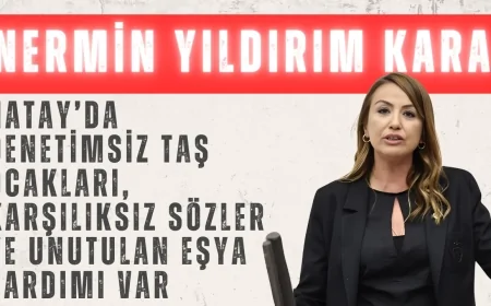 CHP’li Nermin Yıldırım Kara: ‘Hatay’da denetimsiz taş ocakları, karşılıksız sözler ve unutulan eşya yardımı var’