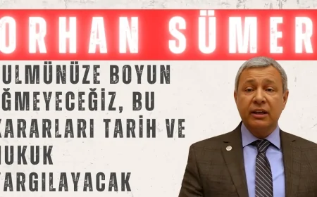 CHP’li Orhan Sümer: ‘Zulmünüze boyun eğmeyeceğiz, bu kararları tarih ve hukuk yargılayacak’