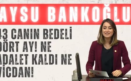 CHP’li Aysu Bankoğlu: “43 canın bedeli dört ay! Ne adalet kaldı ne vicdan!”
