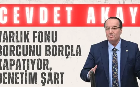 CHP’li Cevdet Akay: “Varlık Fonu borcunu borçla kapatıyor, denetim şart”