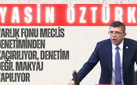 Yasin Öztürk: “Varlık Fonu Meclis denetiminden kaçırılıyor, denetim değil makyaj yapılıyor”