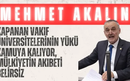 Mehmet Akalın: “Kapanan vakıf üniversitelerinin yükü kamuya kalıyor, mülkiyetin akıbeti belirsiz”