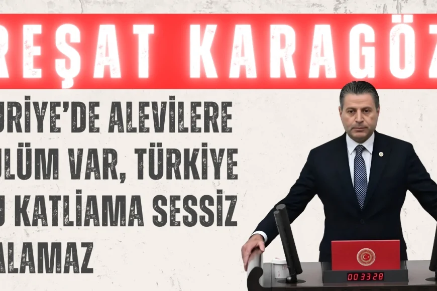 CHP’li Reşat Karagöz: ‘Suriye’de Alevilere zulüm var, Türkiye bu katliama sessiz kalamaz’