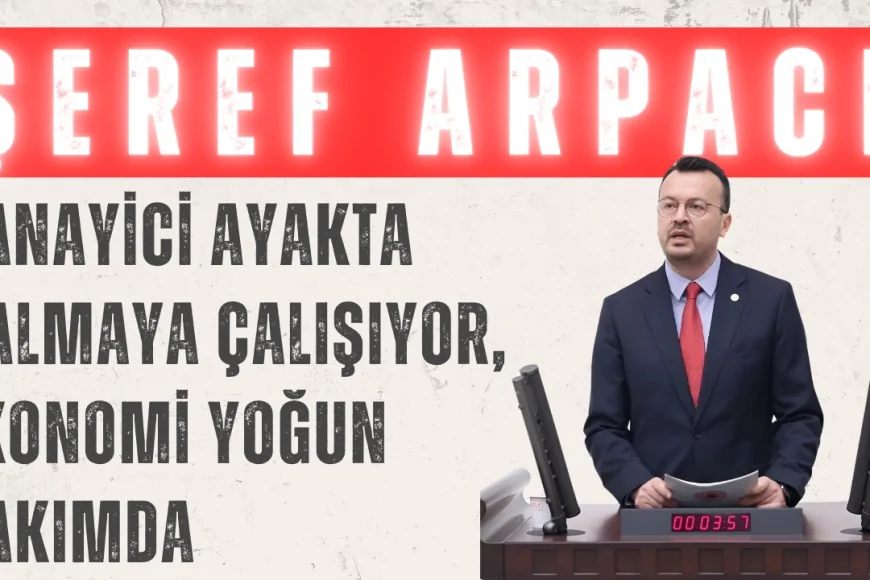 CHP’li Şeref Arpacı: ‘Sanayici ayakta kalmaya çalışıyor, ekonomi yoğun bakımda’