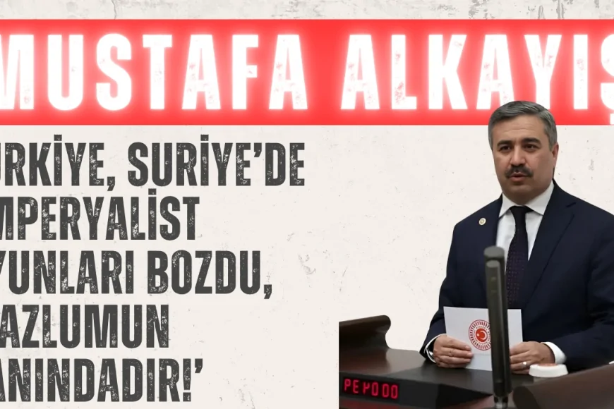 AK Partili Mustafa Alkayış: ‘Türkiye, Suriye’de emperyalist oyunları bozdu, mazlumun yanındadır!’