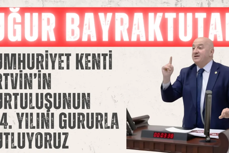 CHP’li Uğur Bayraktutan: ‘Cumhuriyet kenti Artvin’in kurtuluşunun 104. yılını gururla kutluyoruz’