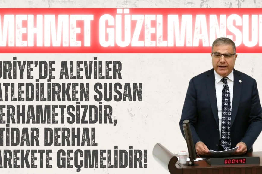 CHP’li Mehmet Güzelmansur: ‘Suriye’de Aleviler katledilirken susan merhametsizdir, iktidar derhal harekete geçmelidir!’