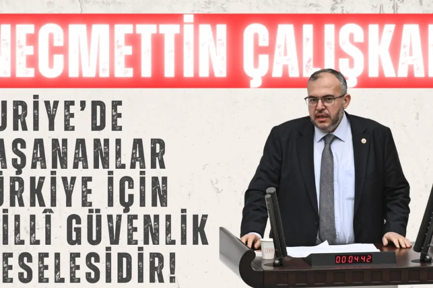 Saadet Partili Necmettin Çalışkan: ‘Suriye’de yaşananlar Türkiye için millî güvenlik meselesidir!’