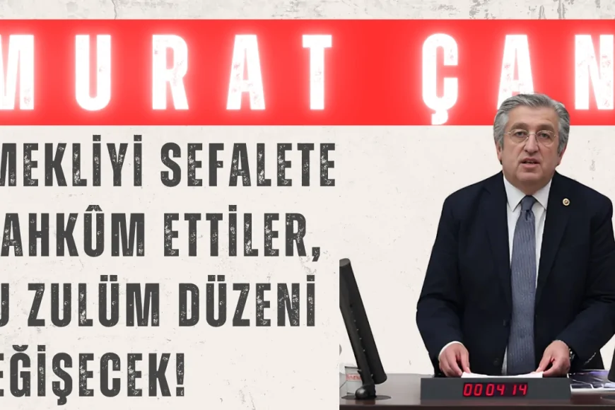 CHP’li Murat Çan: ‘Emekliyi sefalete mahkûm ettiler, bu zulüm düzeni değişecek!’