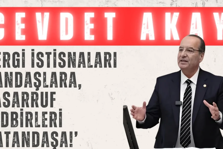CHP’li Cevdet Akay: ‘Vergi istisnaları yandaşlara, tasarruf tedbirleri vatandaşa!’