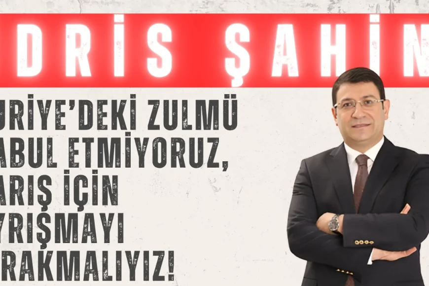 DEVA Partili İdris Şahin: ‘Suriye’deki zulmü kabul etmiyoruz, barış için ayrışmayı bırakmalıyız!’