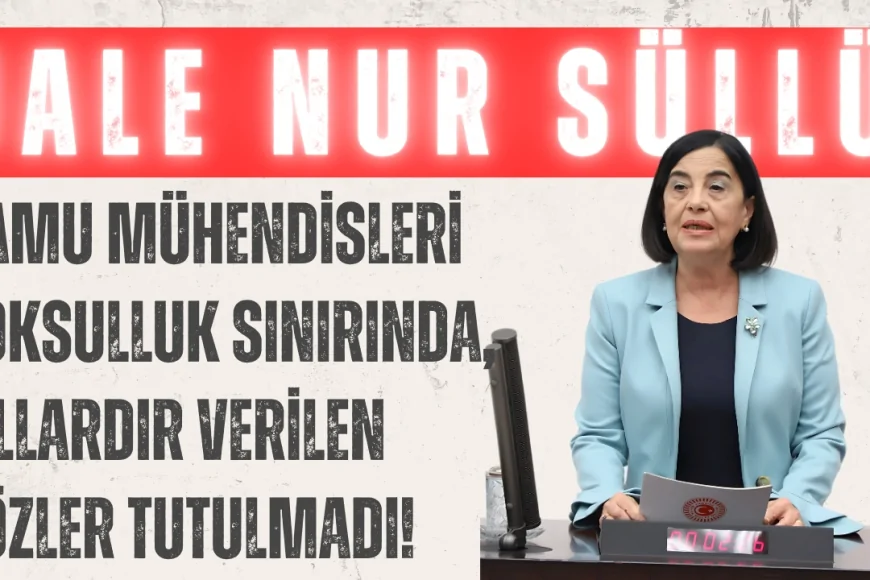 CHP’li Jale Nur Süllü: ‘Kamu mühendisleri yoksulluk sınırında, yıllardır verilen sözler tutulmadı!’