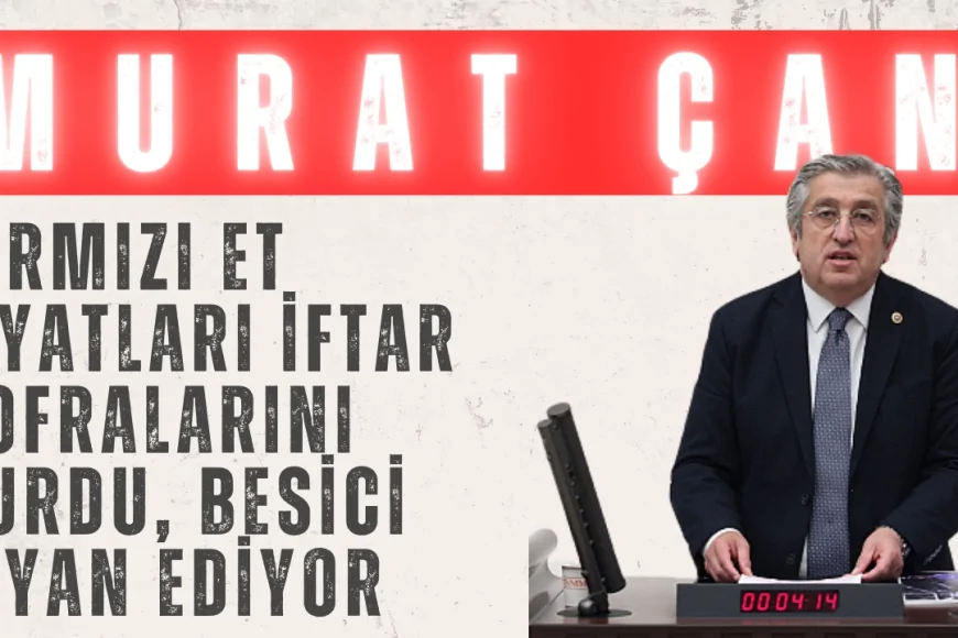 CHP’li Murat Çan: ‘Kırmızı et fiyatları iftar sofralarını vurdu, besici isyan ediyor’