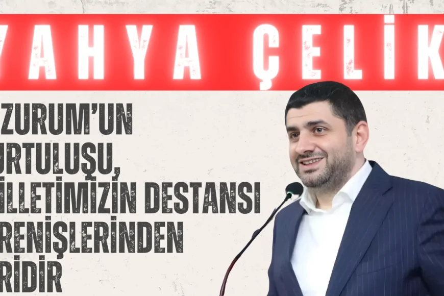 AK Parti’li Yahya Çelik: ‘Erzurum’un kurtuluşu, milletimizin destansı direnişlerinden biridir’