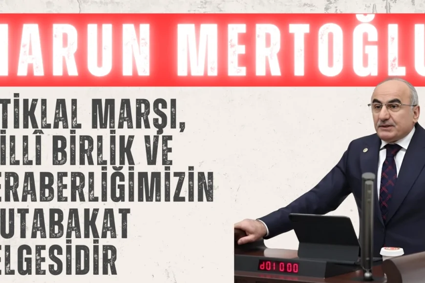AK Parti’li Harun Mertoğlu: ‘İstiklal Marşı, millî birlik ve beraberliğimizin mutabakat belgesidir’