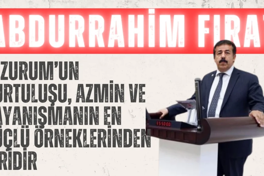 AK Parti’li Abdurrahim Fırat: ‘Erzurum’un kurtuluşu, azmin ve dayanışmanın en güçlü örneklerinden biridir’