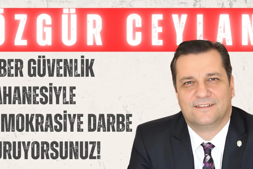 CHP’li Özgür Ceylan: "Siber güvenlik bahanesiyle demokrasiye darbe vuruyorsunuz!"