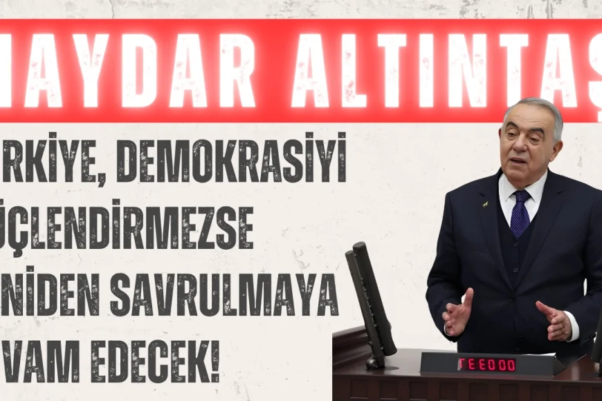 Demokrat Partili Haydar Altıntaş: "Türkiye, demokrasiyi güçlendirmezse yeniden savrulmaya devam edecek!"