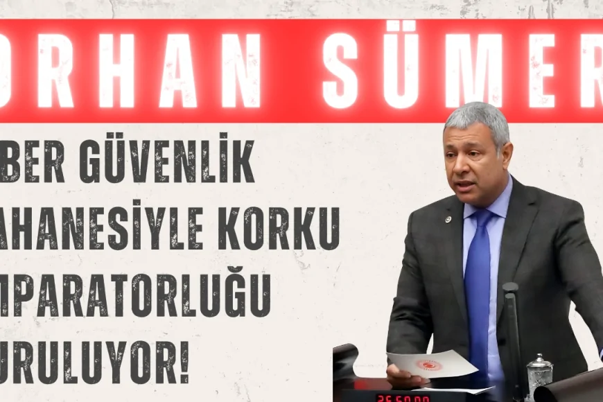 CHP’li Orhan Sümer: "Siber güvenlik bahanesiyle korku imparatorluğu kuruluyor!"
