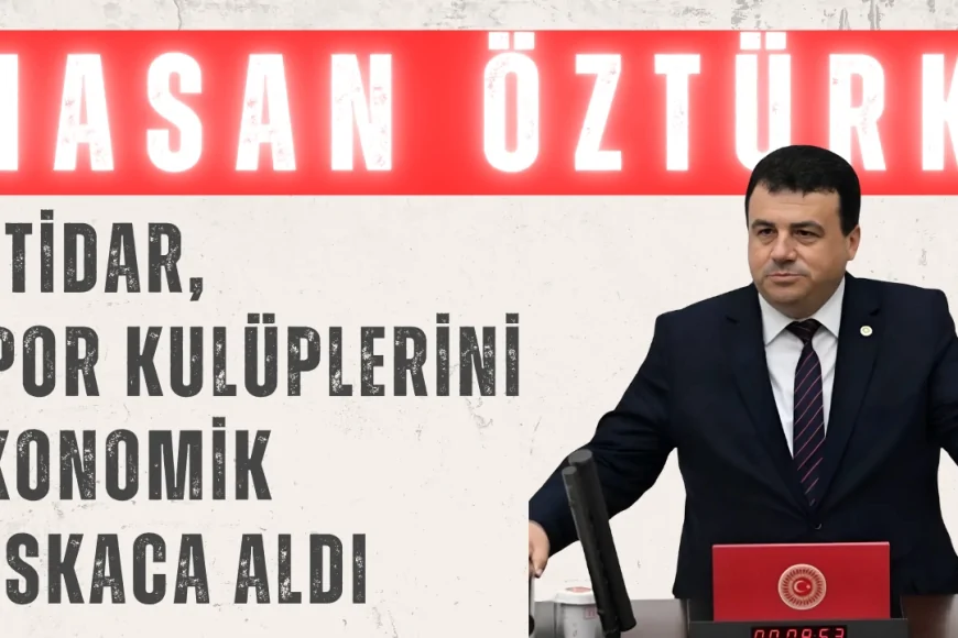 CHP’li Hasan Öztürk: ‘İktidar, spor kulüplerini ekonomik kıskaca aldı’