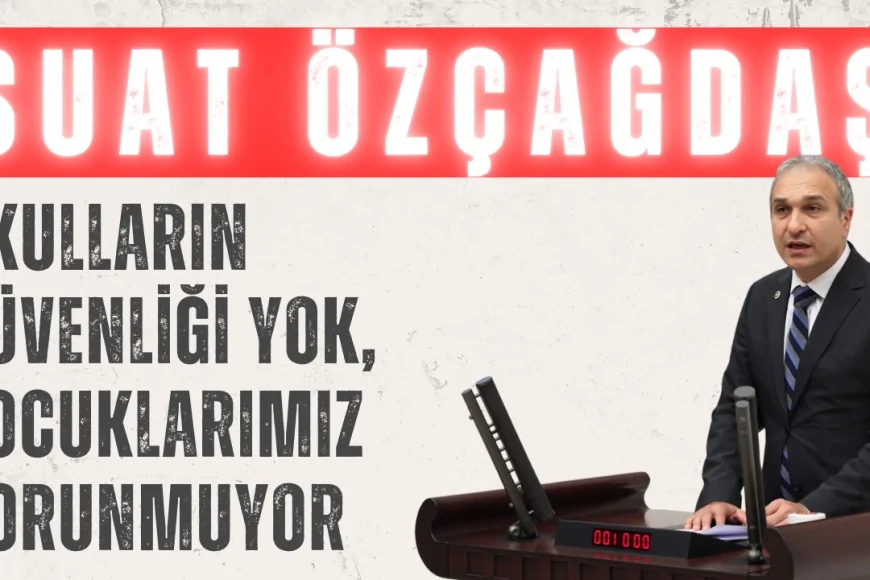CHP’li Suat Özçağdaş: ‘Okulların güvenliği yok, çocuklarımız korunmuyor’