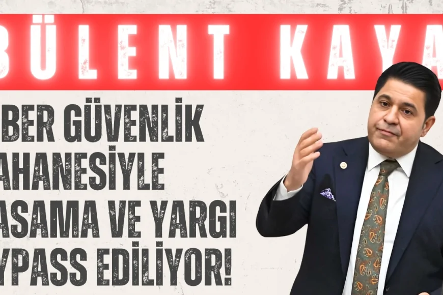 Yeni Yol Grubu Başkanı Bülent Kaya: "Siber güvenlik bahanesiyle yasama ve yargı bypass ediliyor!"
