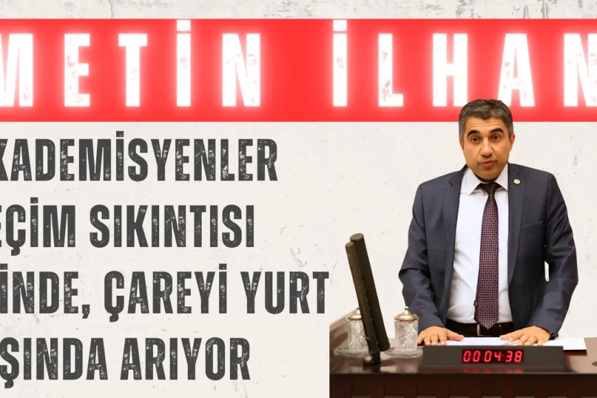 CHP’li Metin İlhan: ‘Akademisyenler geçim sıkıntısı içinde, çareyi yurt dışında arıyor’