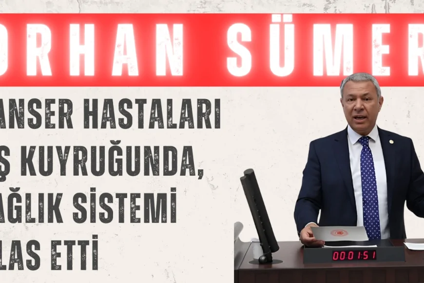 CHP’li Orhan Sümer: ‘Kanser hastaları fiş kuyruğunda, sağlık sistemi iflas etti’