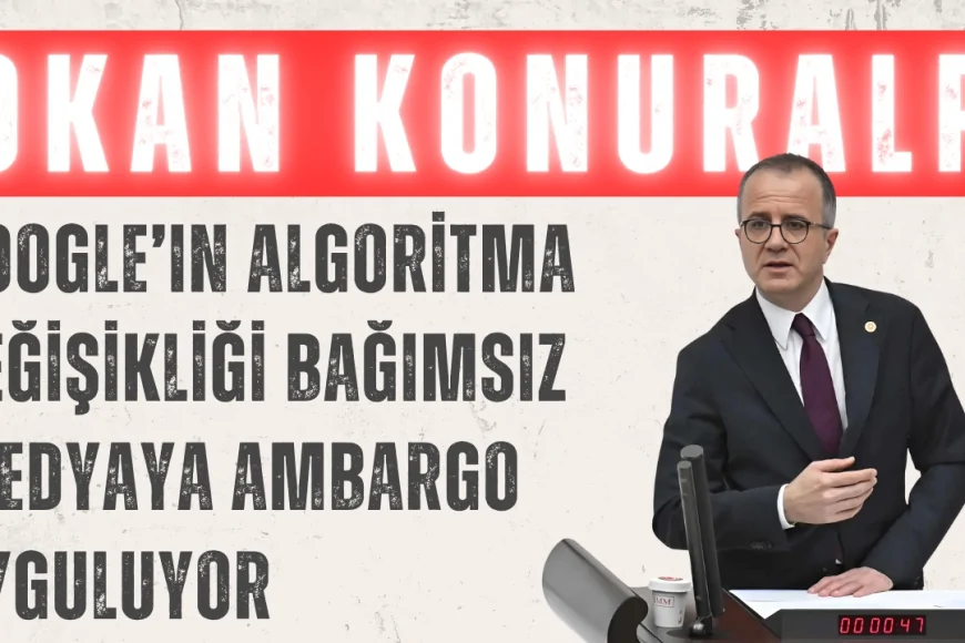 CHP’li Okan Konuralp: ‘Google’ın algoritma değişikliği bağımsız medyaya ambargo uyguluyor’