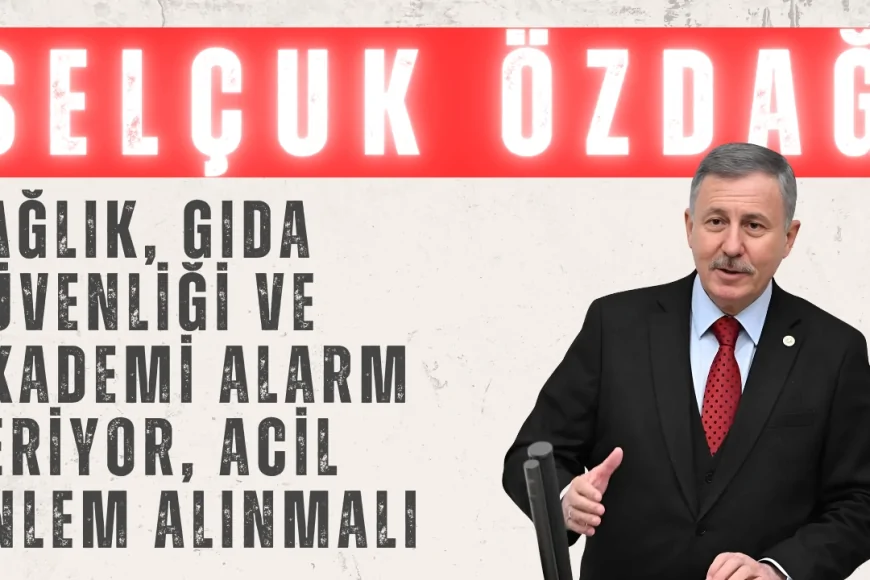 Selçuk Özdağ: ‘Sağlık, gıda güvenliği ve akademi alarm veriyor, acil önlem alınmalı’
