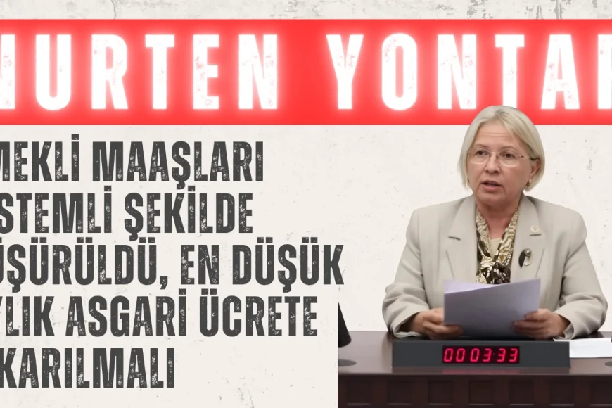 CHP’li Nurten Yontar: ‘Emekli maaşları sistemli şekilde düşürüldü, en düşük aylık asgari ücrete çıkarılmalı’