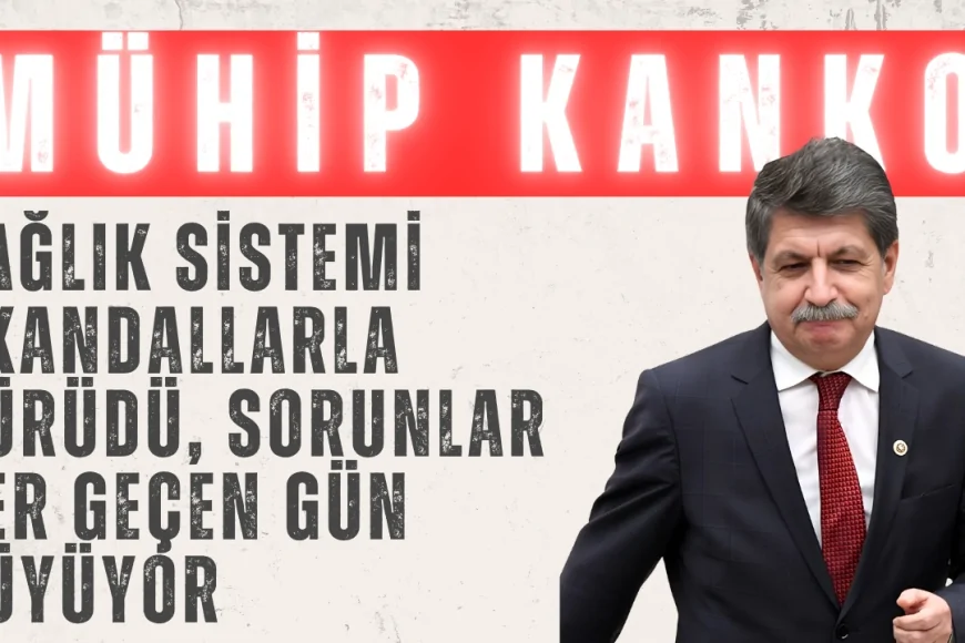 CHP’li Mühip Kanko: ‘Sağlık sistemi skandallarla çürüdü, sorunlar her geçen gün büyüyor’