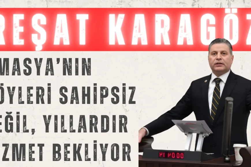 CHP’li Reşat Karagöz: ‘Amasya’nın köyleri sahipsiz değil, yıllardır hizmet bekliyor’
