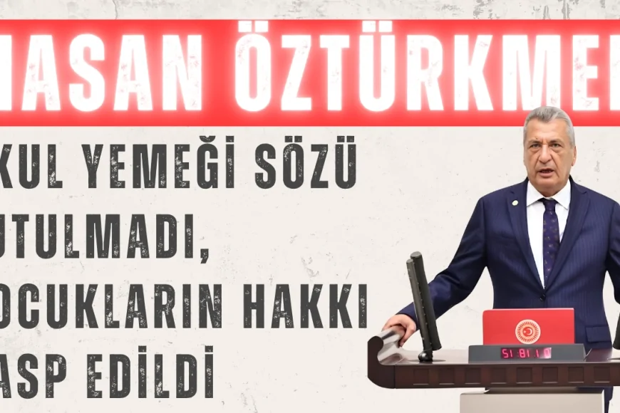 CHP’li Hasan Öztürkmen: ‘Okul yemeği sözü tutulmadı, çocukların hakkı gasp edildi’