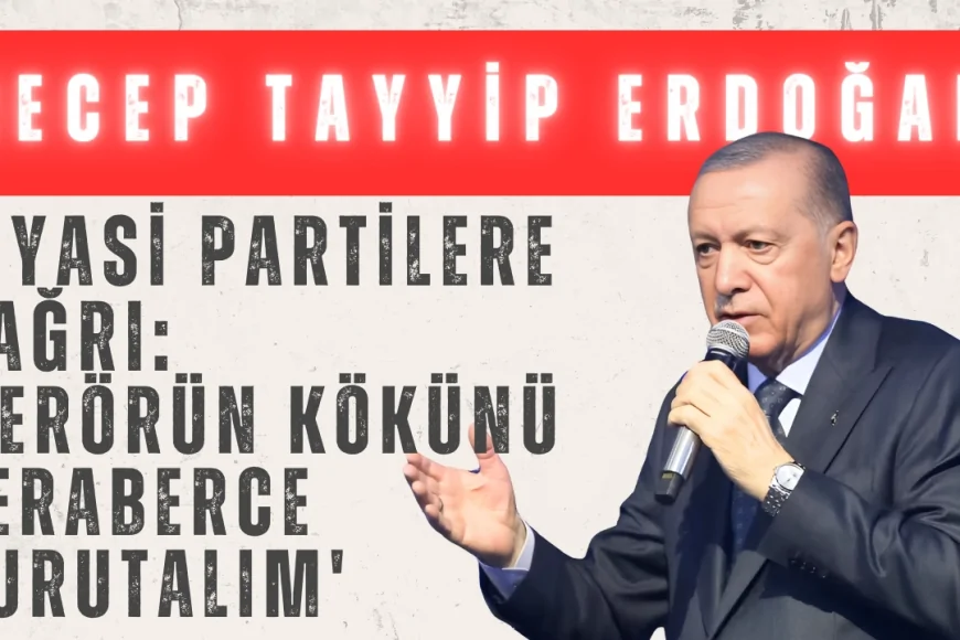 Erdoğan’dan Siyasi Partilere Çağrı: 'Terörün Kökünü Beraberce Kurutalım'