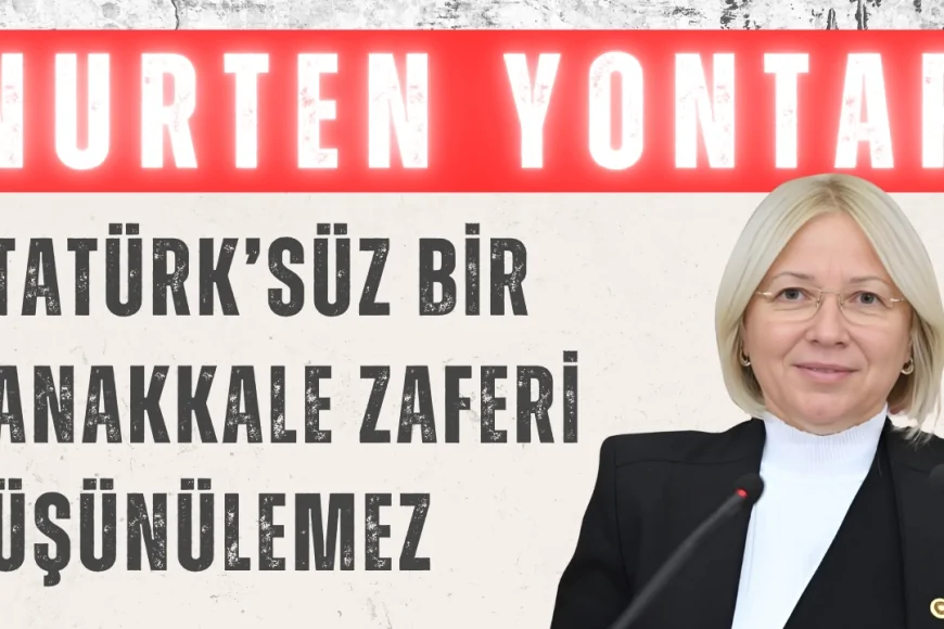 CHP’li Nurten Yontar: ‘Atatürk’süz bir Çanakkale Zaferi düşünülemez’