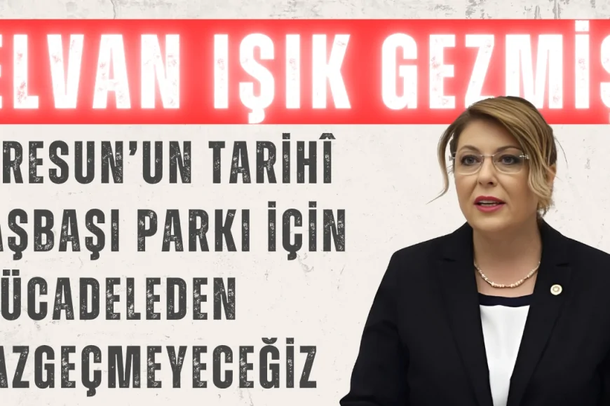 CHP’li Elvan Işık Gezmiş: ‘Giresun’un tarihî Taşbaşı Parkı için mücadeleden vazgeçmeyeceğiz’