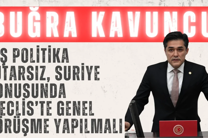 İYİ Parti’li Buğra Kavuncu: ‘Dış politika tutarsız, Suriye konusunda Meclis’te genel görüşme yapılmalı’