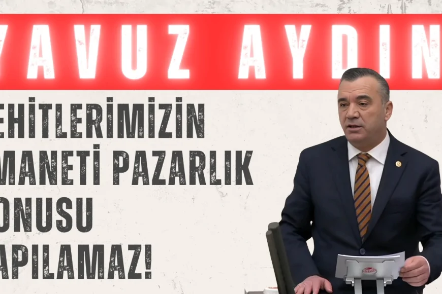 İYİ Parti’li Yavuz Aydın: ‘Şehitlerimizin emaneti pazarlık konusu yapılamaz!’