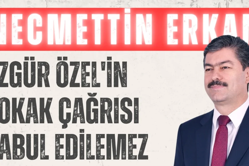 AK Parti Kırşehir Milletvekili Necmettin Erkan'dan CHP Lideri Özgür Özel'in Sokak Çağrısına Sert Tepki: 'Kabul Edilemez'