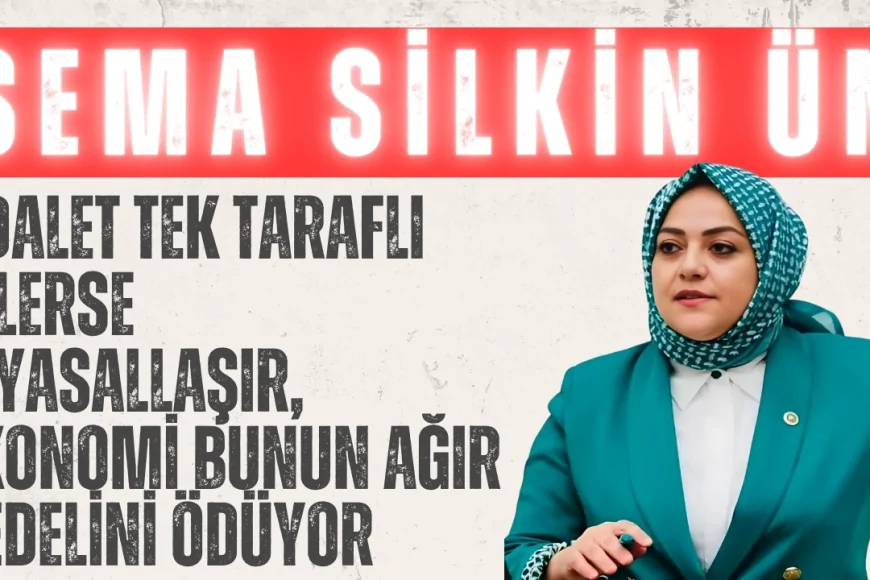 Gelecek Partili Sema Silkin Ün: ‘Adalet tek taraflı işlerse siyasallaşır, ekonomi bunun ağır bedelini ödüyor’