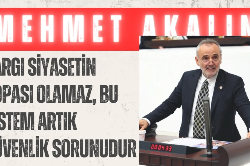 İYİ Partili Mehmet Akalın: ‘Yargı siyasetin sopası olamaz, bu sistem artık güvenlik sorunudur’