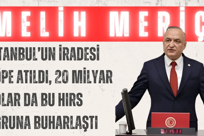 CHP’li Melih Meriç: ‘İstanbul’un iradesi çöpe atıldı, 20 milyar dolar da bu hırs uğruna buharlaştı’